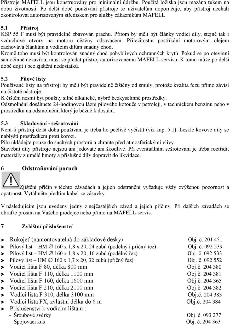 1 Přístroj KSP 55 F musí být pravidelně zbavován prachu. Přitom by měli být články vodící díly, stejně tak i vzduchové otvory na motoru čištěny odsavačem.