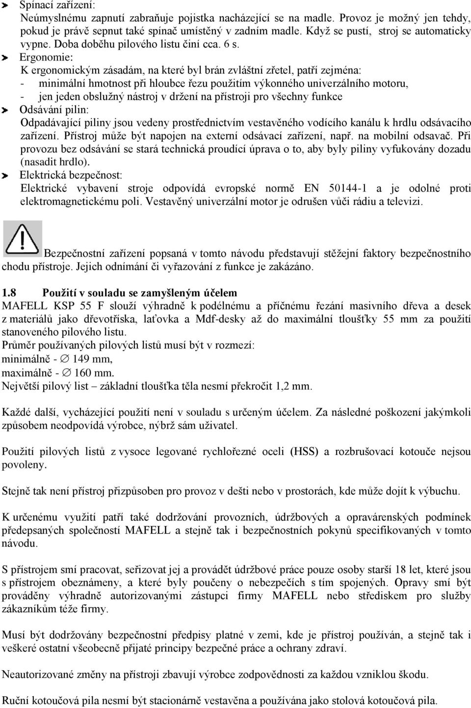 Ergonomie: K ergonomickým zásadám, na které byl brán zvláštní zřetel, patří zejména: - minimální hmotnost při hloubce řezu použitím výkonného univerzálního motoru, - jen jeden obslužný nástroj v