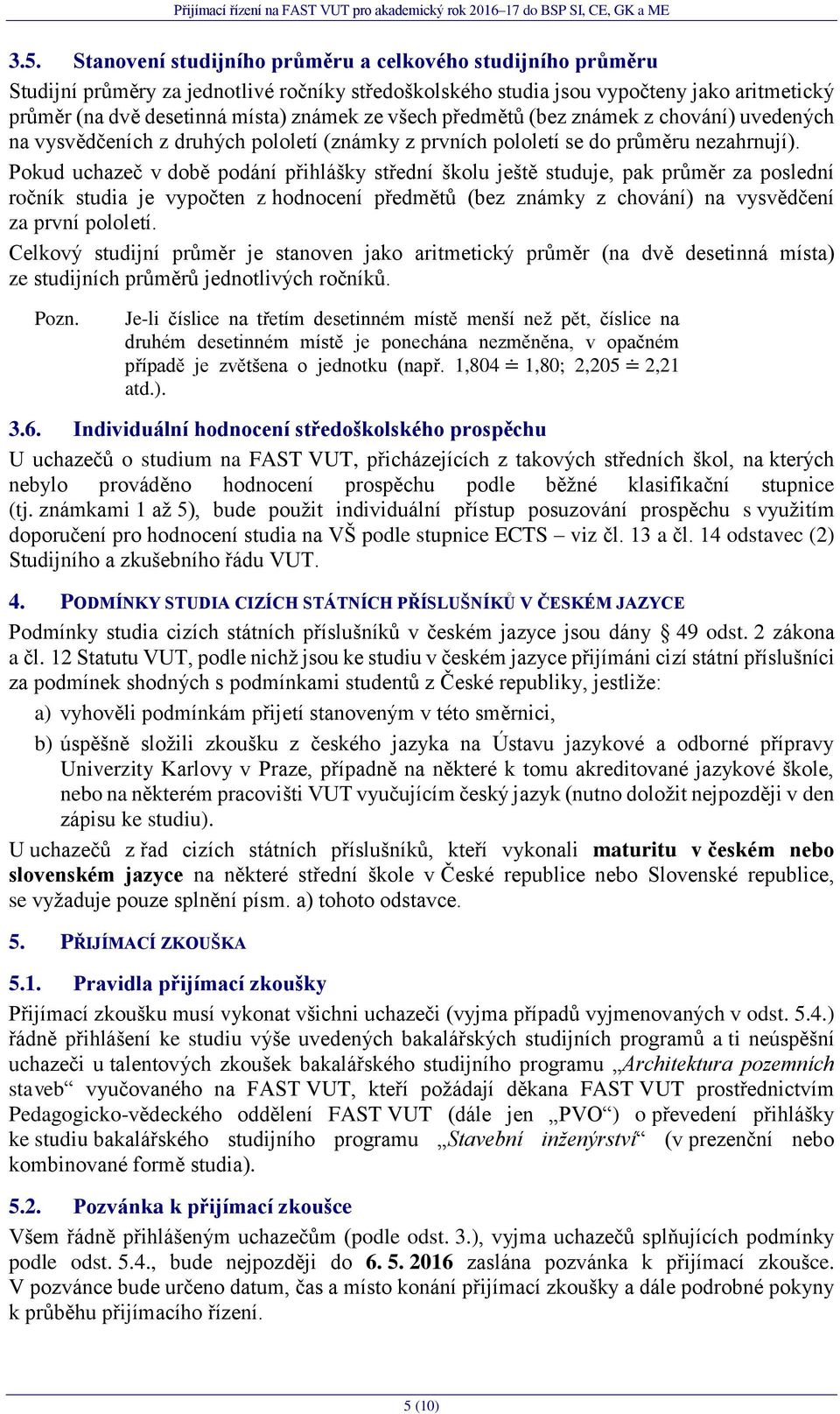 Pokud uchazeč v době podání přihlášky střední školu ještě studuje, pak průměr za poslední ročník studia je vypočten z hodnocení předmětů (bez známky z chování) na vysvědčení za první pololetí.