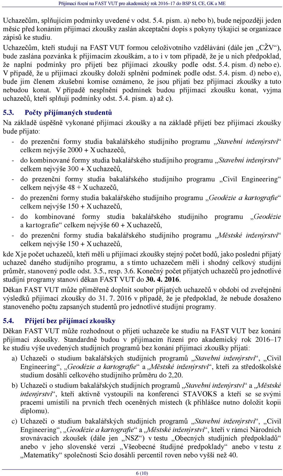 Uchazečům, kteří studují na FAST VUT formou celoživotního vzdělávání (dále jen CŽV ), bude zaslána pozvánka k přijímacím zkouškám, a to i v tom případě, že je u nich předpoklad, že naplní podmínky