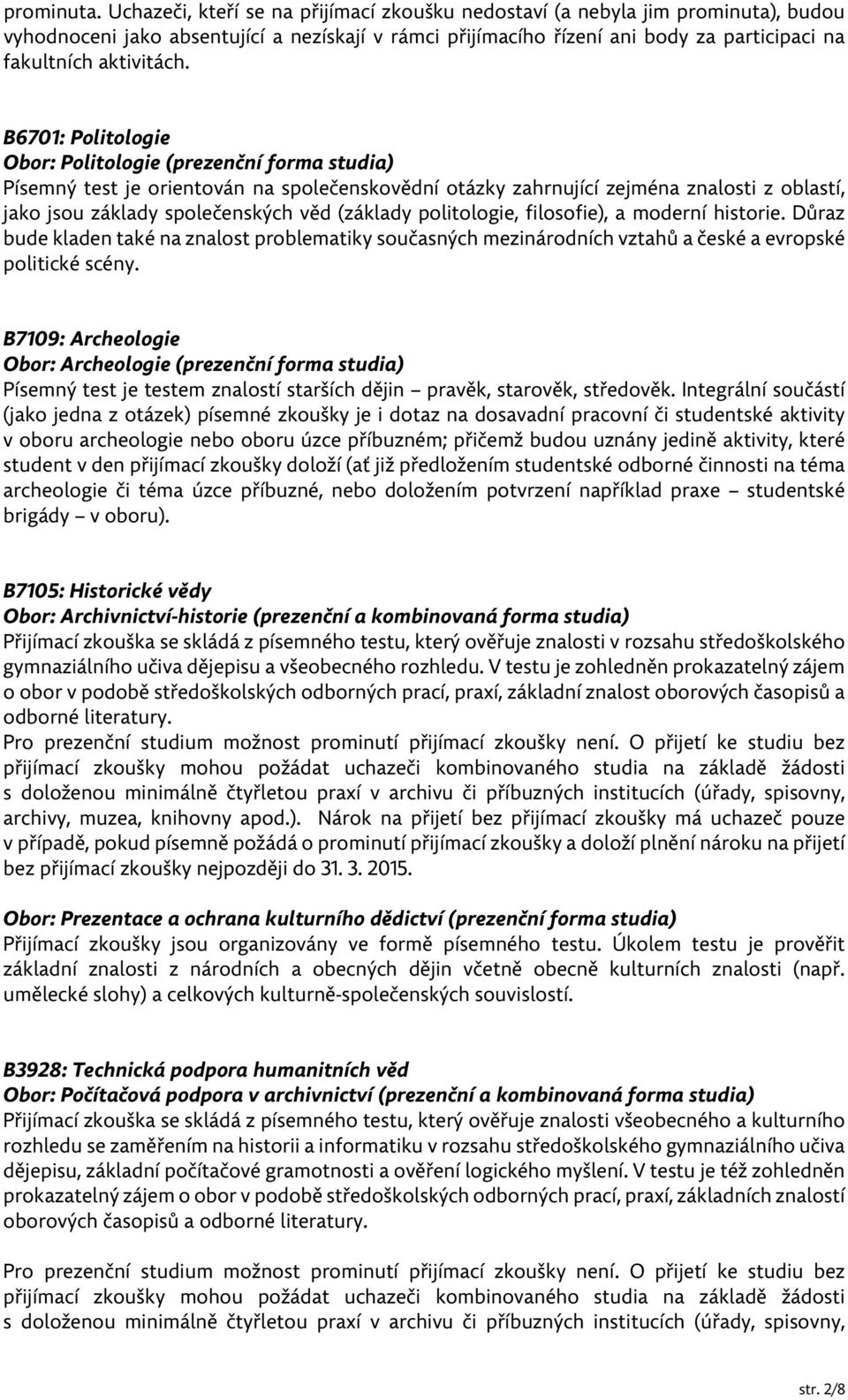 B6701: Politologie Obor: Politologie (prezenční forma studia) Písemný test je orientován na společenskovědní otázky zahrnující zejména znalosti z oblastí, jako jsou základy společenských věd (základy