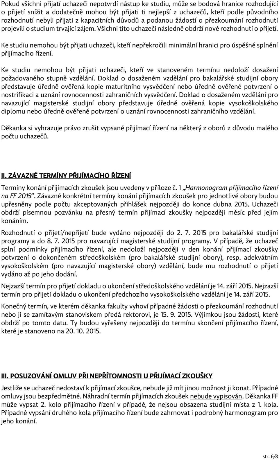 Ke studiu nemohou být přijati uchazeči, kteří nepřekročili minimální hranici pro úspěšné splnění přijímacího řízení.