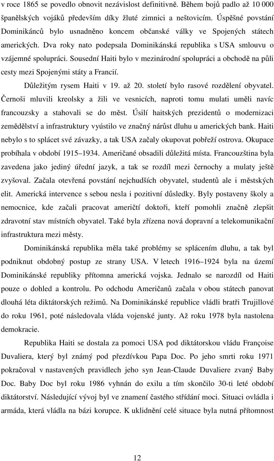 Sousední Haiti bylo v mezinárodní spolupráci a obchodě na půli cesty mezi Spojenými státy a Francií. Důležitým rysem Haiti v 19. až 20. století bylo rasové rozdělení obyvatel.