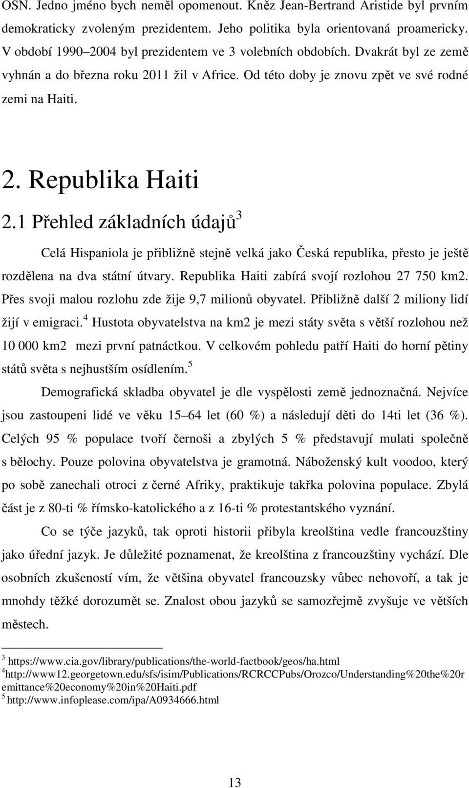 1 Přehled základních údajů 3 Celá Hispaniola je přibližně stejně velká jako Česká republika, přesto je ještě rozdělena na dva státní útvary. Republika Haiti zabírá svojí rozlohou 27 750 km2.