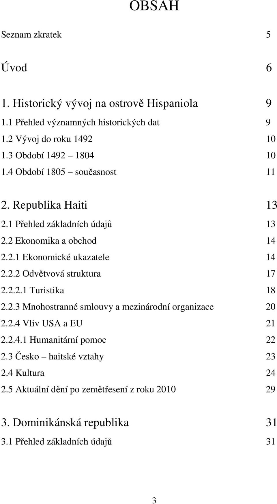 2.2 Odvětvová struktura 17 2.2.2.1 Turistika 18 2.2.3 Mnohostranné smlouvy a mezinárodní organizace 20 2.2.4 Vliv USA a EU 21 2.2.4.1 Humanitární pomoc 22 2.