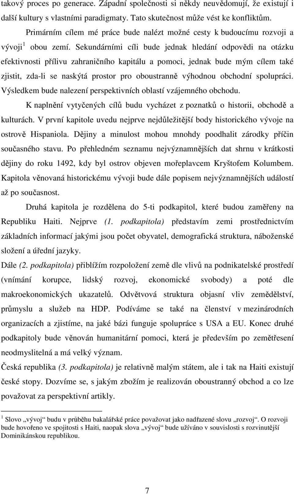 Sekundárními cíli bude jednak hledání odpovědi na otázku efektivnosti přílivu zahraničního kapitálu a pomoci, jednak bude mým cílem také zjistit, zda-li se naskýtá prostor pro oboustranně výhodnou