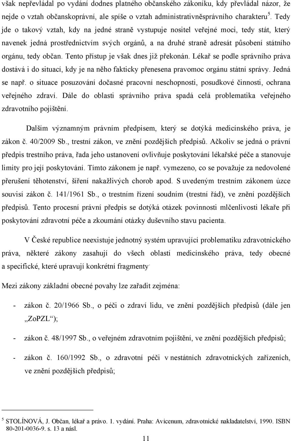 občan. Tento přístup je však dnes jiţ překonán. Lékař se podle správního práva dostává i do situací, kdy je na něho fakticky přenesena pravomoc orgánu státní správy. Jedná se např.