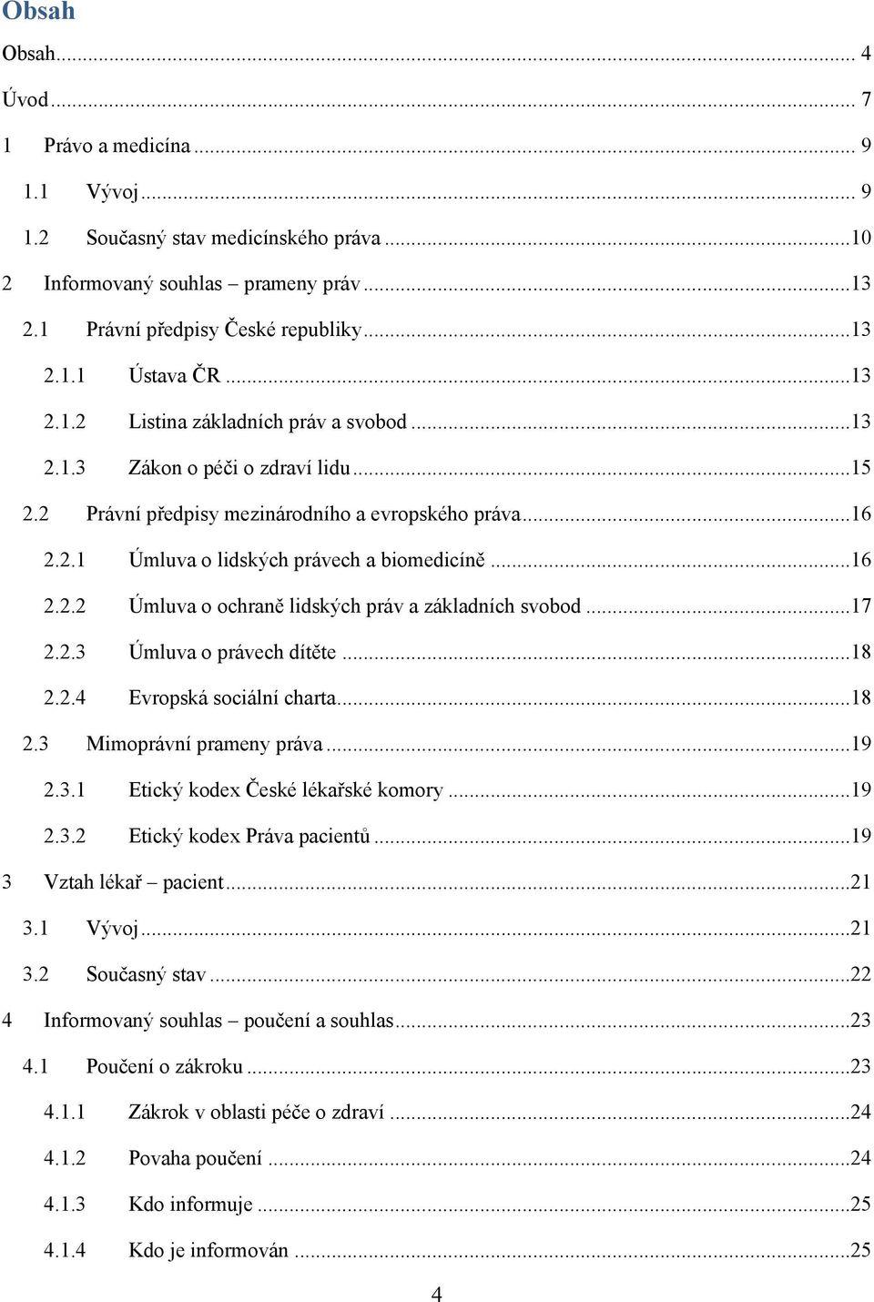 ..17 2.2.3 Úmluva o právech dítěte...18 2.2.4 Evropská sociální charta...18 2.3 Mimoprávní prameny práva...19 2.3.1 Etický kodex České lékařské komory...19 2.3.2 Etický kodex Práva pacientů.