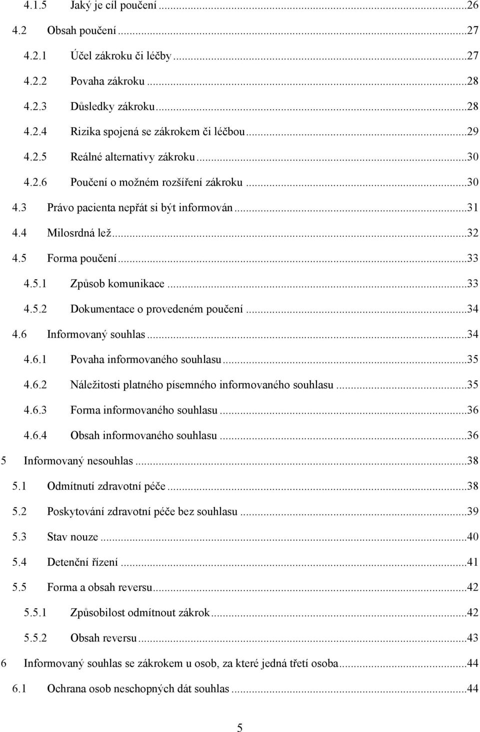 ..34 4.6 Informovaný souhlas...34 4.6.1 Povaha informovaného souhlasu...35 4.6.2 Náleţitosti platného písemného informovaného souhlasu...35 4.6.3 Forma informovaného souhlasu...36 4.6.4 Obsah informovaného souhlasu.