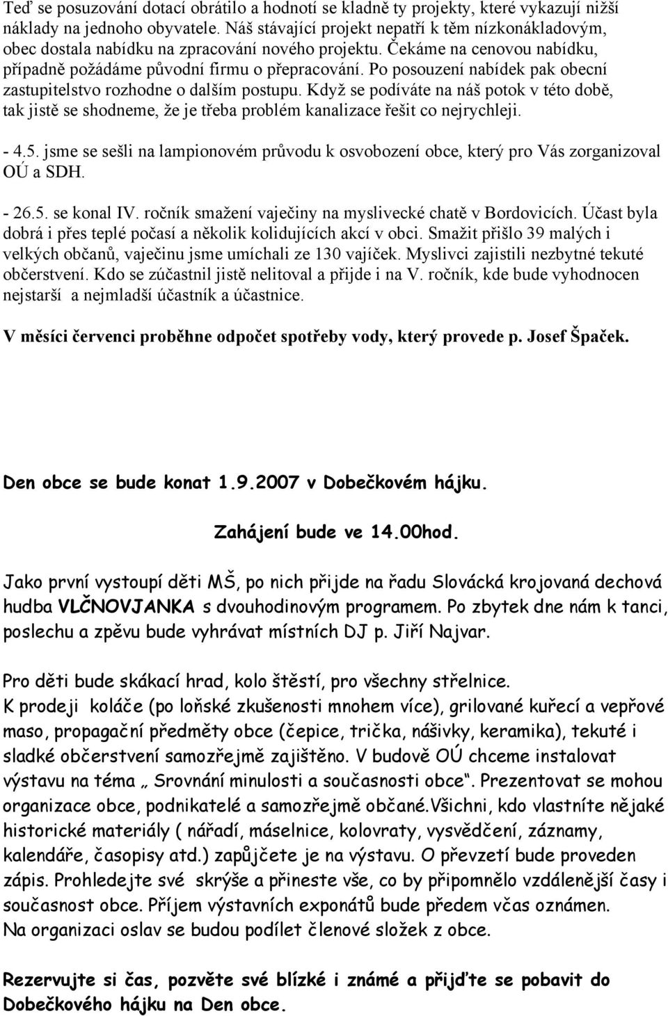 Po posouzení nabídek pak obecní zastupitelstvo rozhodne o dalším postupu. Když se podíváte na náš potok v této době, tak jistě se shodneme, že je třeba problém kanalizace řešit co nejrychleji. - 4.5.