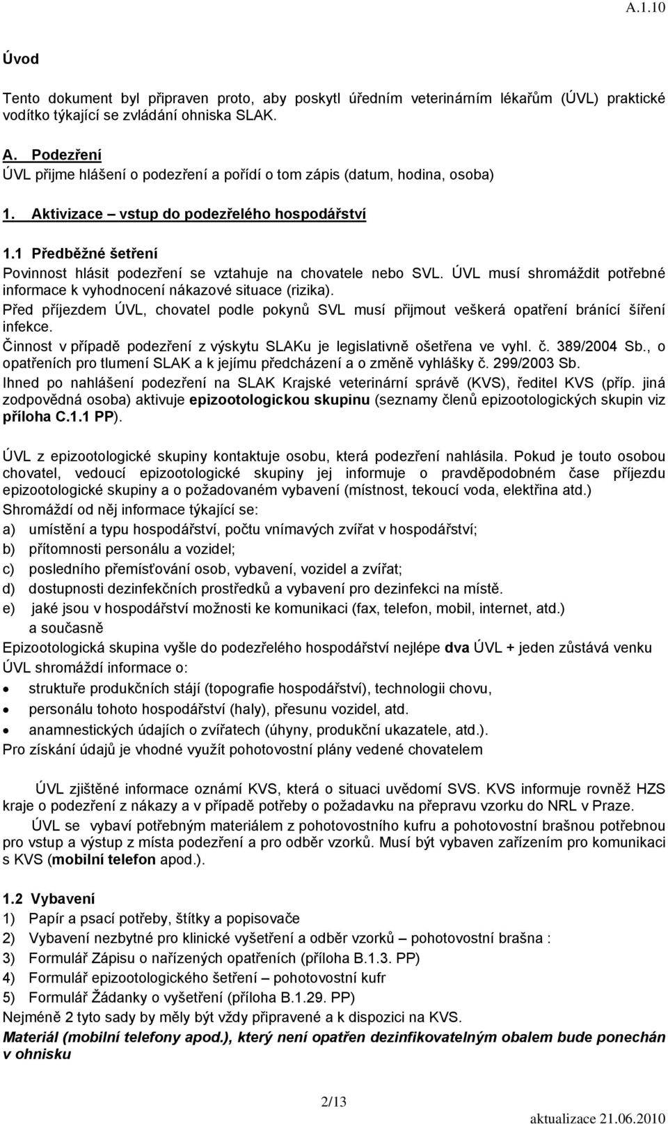 1 Předběžné šetření Povinnost hlásit podezření se vztahuje na chovatele nebo SVL. ÚVL musí shromáždit potřebné informace k vyhodnocení nákazové situace (rizika).