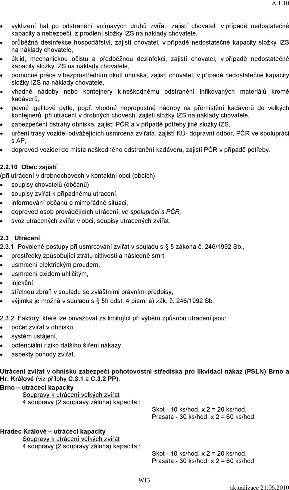 chovatele, pomocné práce v bezprostředním okolí ohniska, zajistí chovatel, v případě nedostatečné kapacity složky IZS na náklady chovatele, vhodné nádoby nebo kontejnery k neškodnému odstranění