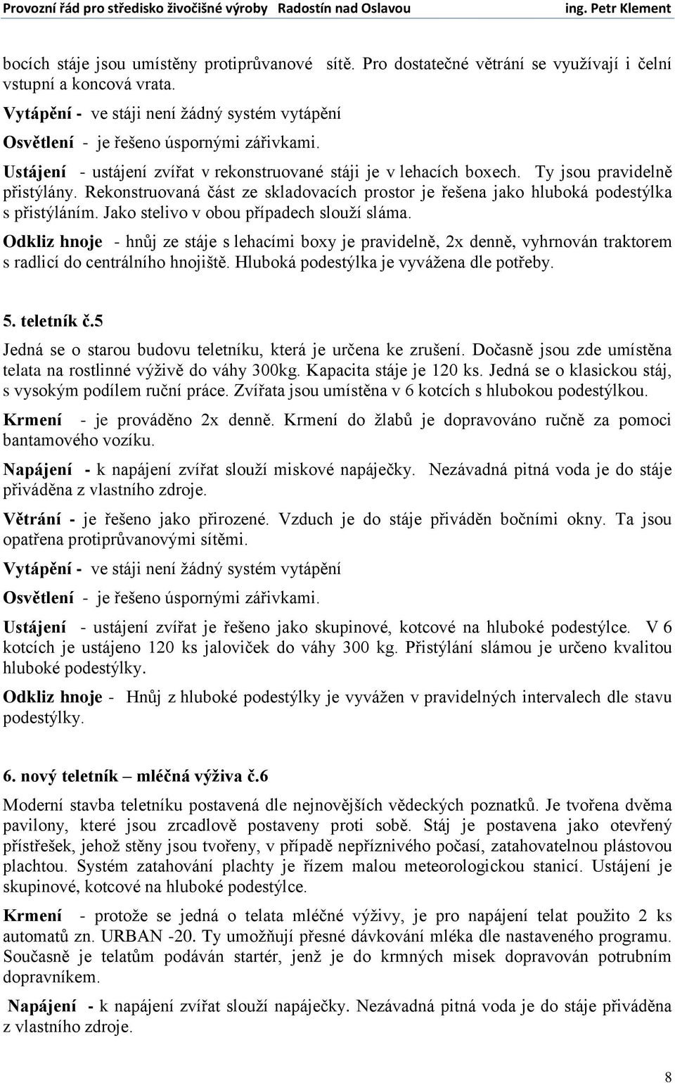 Rekonstruovaná část ze skladovacích prostor je řešena jako hluboká podestýlka s přistýláním. Jako stelivo v obou případech slouží sláma.