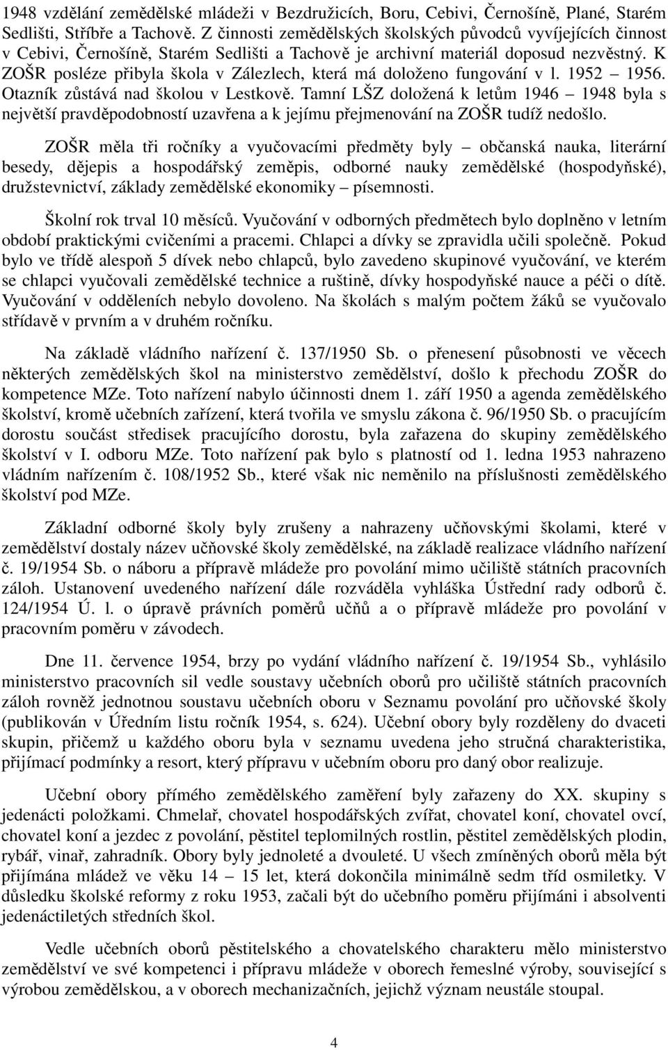 K ZOŠR posléze přibyla škola v Zálezlech, která má doloženo fungování v l. 1952 1956. Otazník zůstává nad školou v Lestkově.