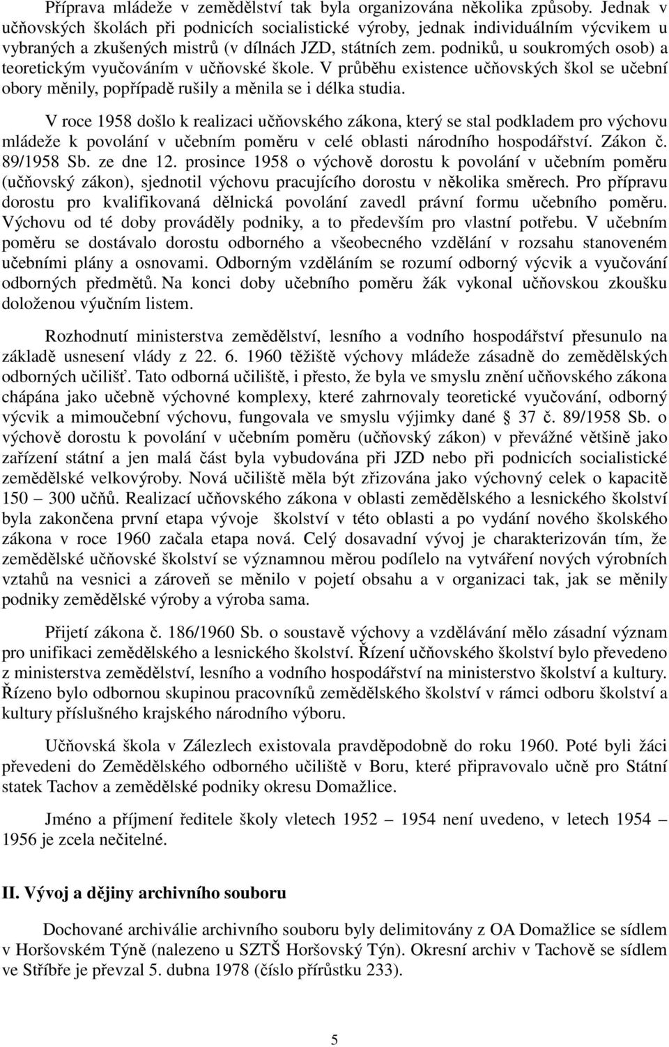 podniků, u soukromých osob) a teoretickým vyučováním v učňovské škole. V průběhu existence učňovských škol se učební obory měnily, popřípadě rušily a měnila se i délka studia.