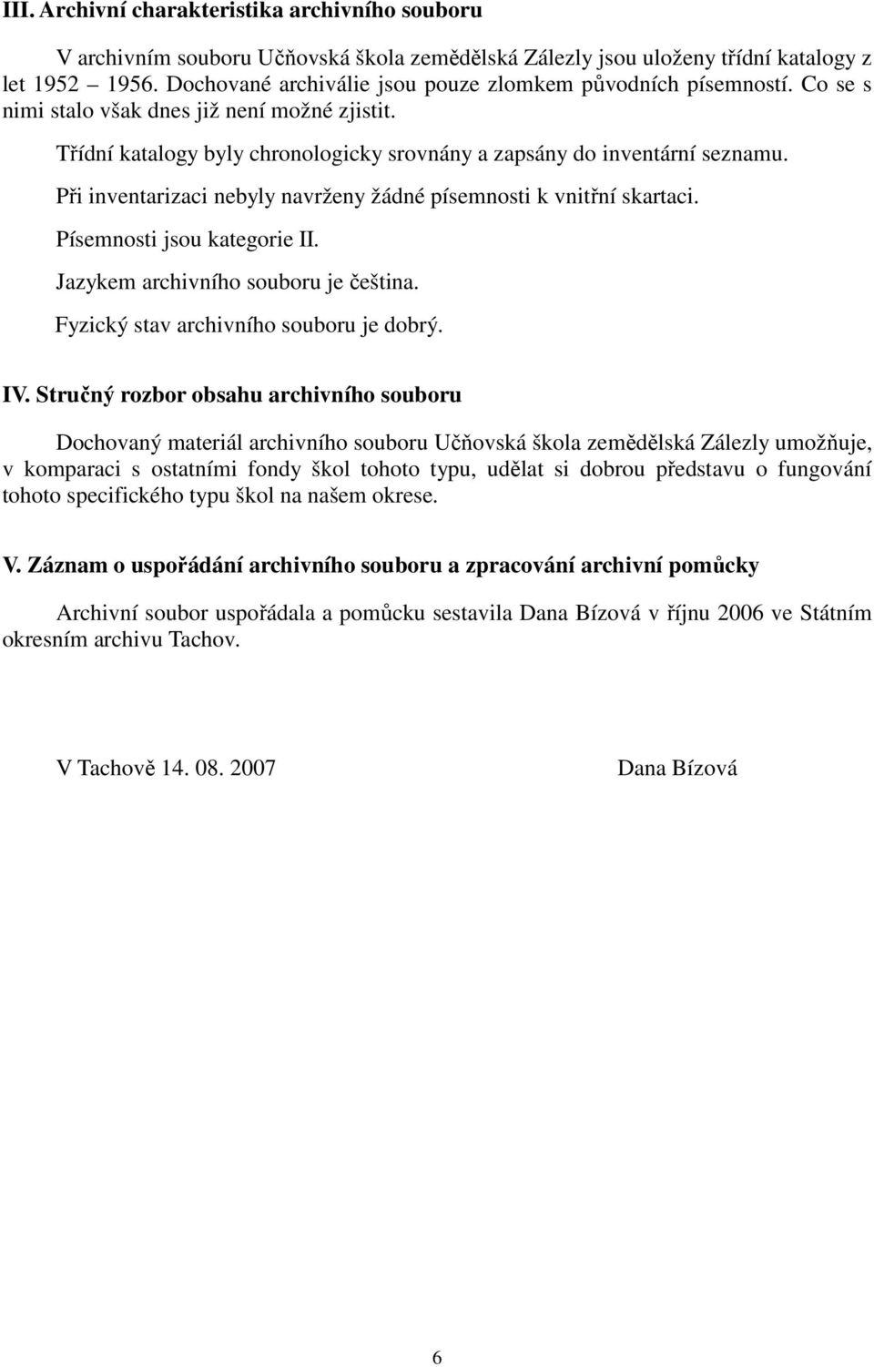 Při inventarizaci nebyly navrženy žádné písemnosti k vnitřní skartaci. Písemnosti jsou kategorie II. Jazykem archivního souboru je čeština. Fyzický stav archivního souboru je dobrý. IV.