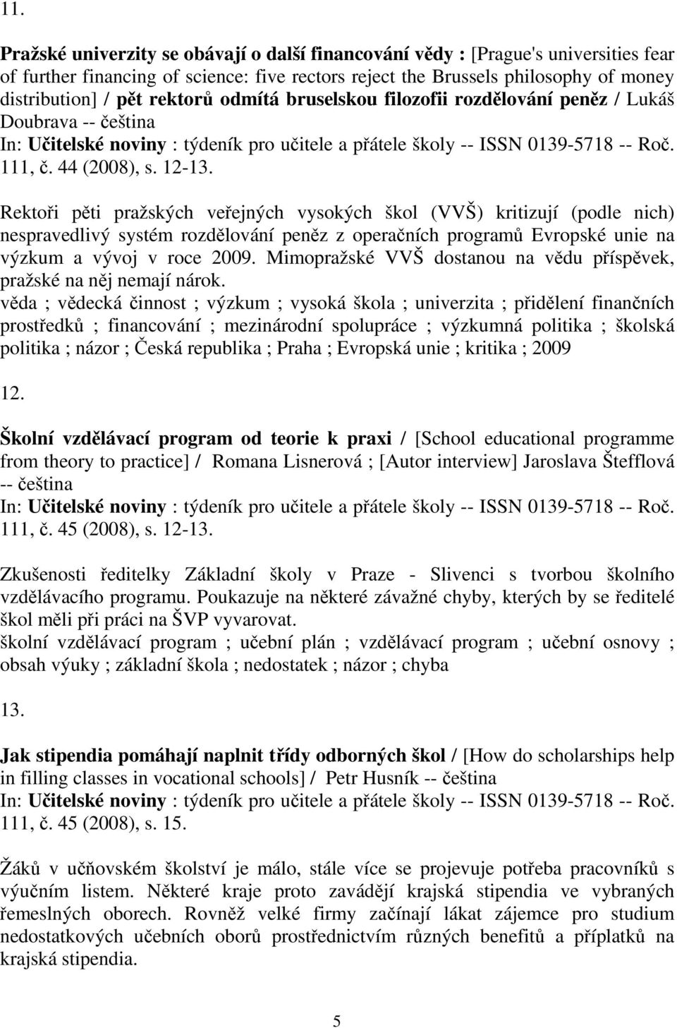 Rektoři pěti pražských veřejných vysokých škol (VVŠ) kritizují (podle nich) nespravedlivý systém rozdělování peněz z operačních programů Evropské unie na výzkum a vývoj v roce 2009.