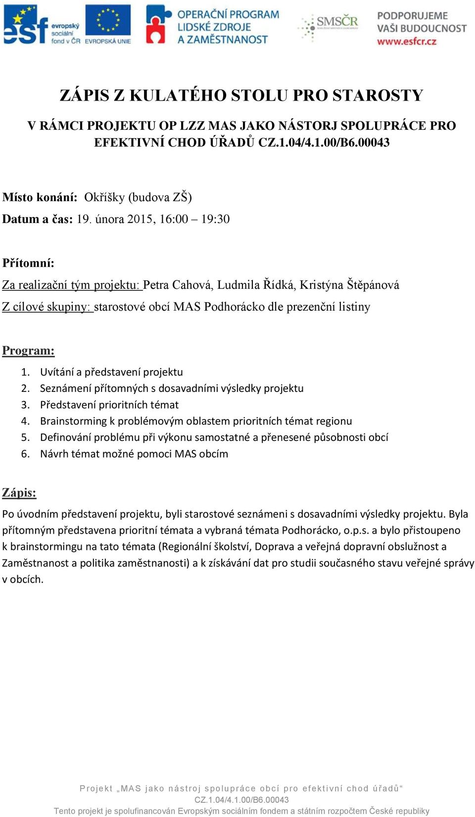 Uvítání a představení projektu 2. Seznámení přítomných s dosavadními výsledky projektu 3. Představení prioritních témat 4. Brainstorming k problémovým oblastem prioritních témat regionu 5.