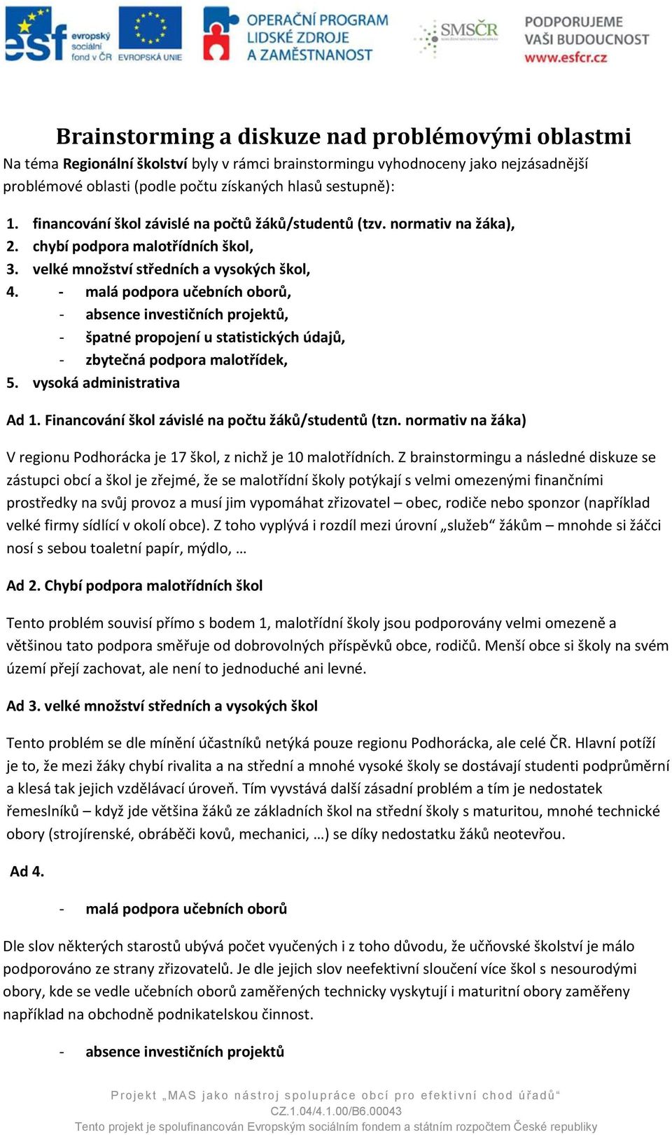 - malá podpora učebních oborů, - absence investičních projektů, - špatné propojení u statistických údajů, - zbytečná podpora malotřídek, 5. vysoká administrativa Ad 1.