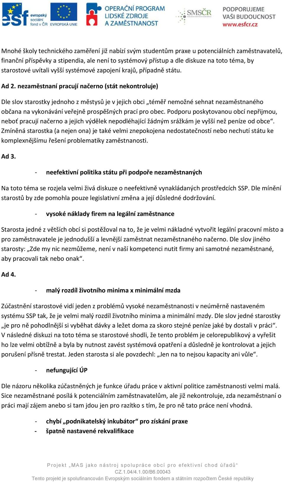 nezaměstnaní pracují načerno (stát nekontroluje) Dle slov starostky jednoho z městysů je v jejich obci téměř nemožné sehnat nezaměstnaného občana na vykonávání veřejně prospěšných prací pro obec.