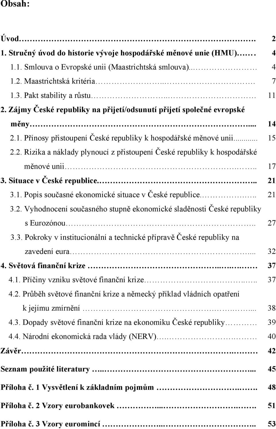 .. 17 3. Situace v České republice... 21 3.1. Popis současné ekonomické situace v České republice.... 21 3.2. Vyhodnocení současného stupně ekonomické sladěnosti České republiky s Eurozónou.. 27 3.3. Pokroky v institucionální a technické přípravě České republiky na zavedení eura.