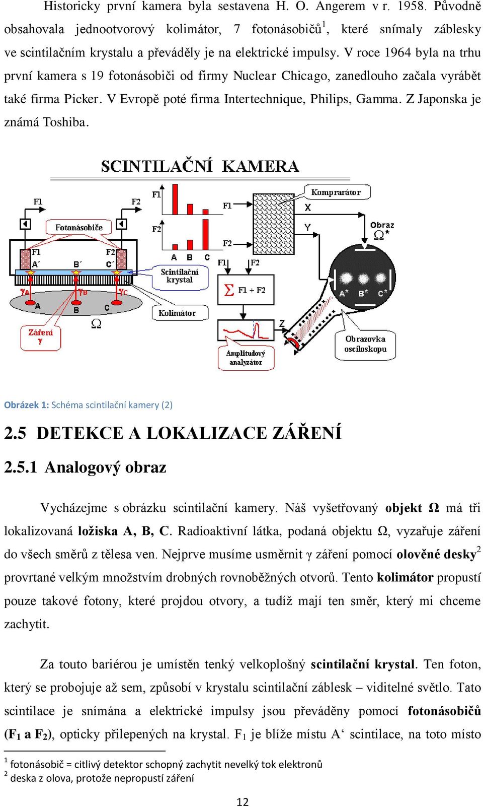 V roce 1964 byla na trhu první kamera s 19 fotonásobiči od firmy Nuclear Chicago, zanedlouho začala vyrábět také firma Picker. V Evropě poté firma Intertechnique, Philips, Gamma.