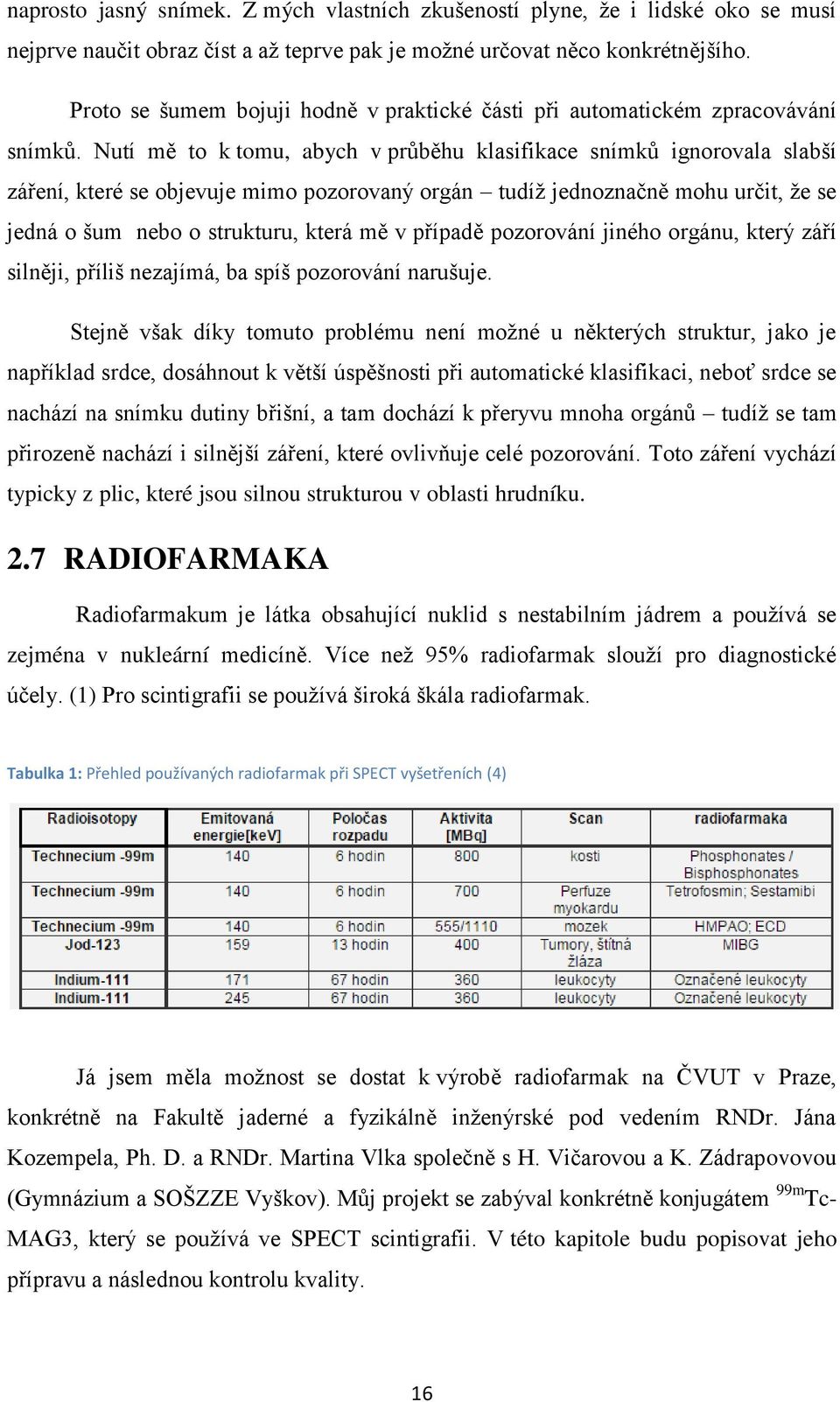 Nutí mě to k tomu, abych v průběhu klasifikace snímků ignorovala slabší záření, které se objevuje mimo pozorovaný orgán tudíž jednoznačně mohu určit, že se jedná o šum nebo o strukturu, která mě v