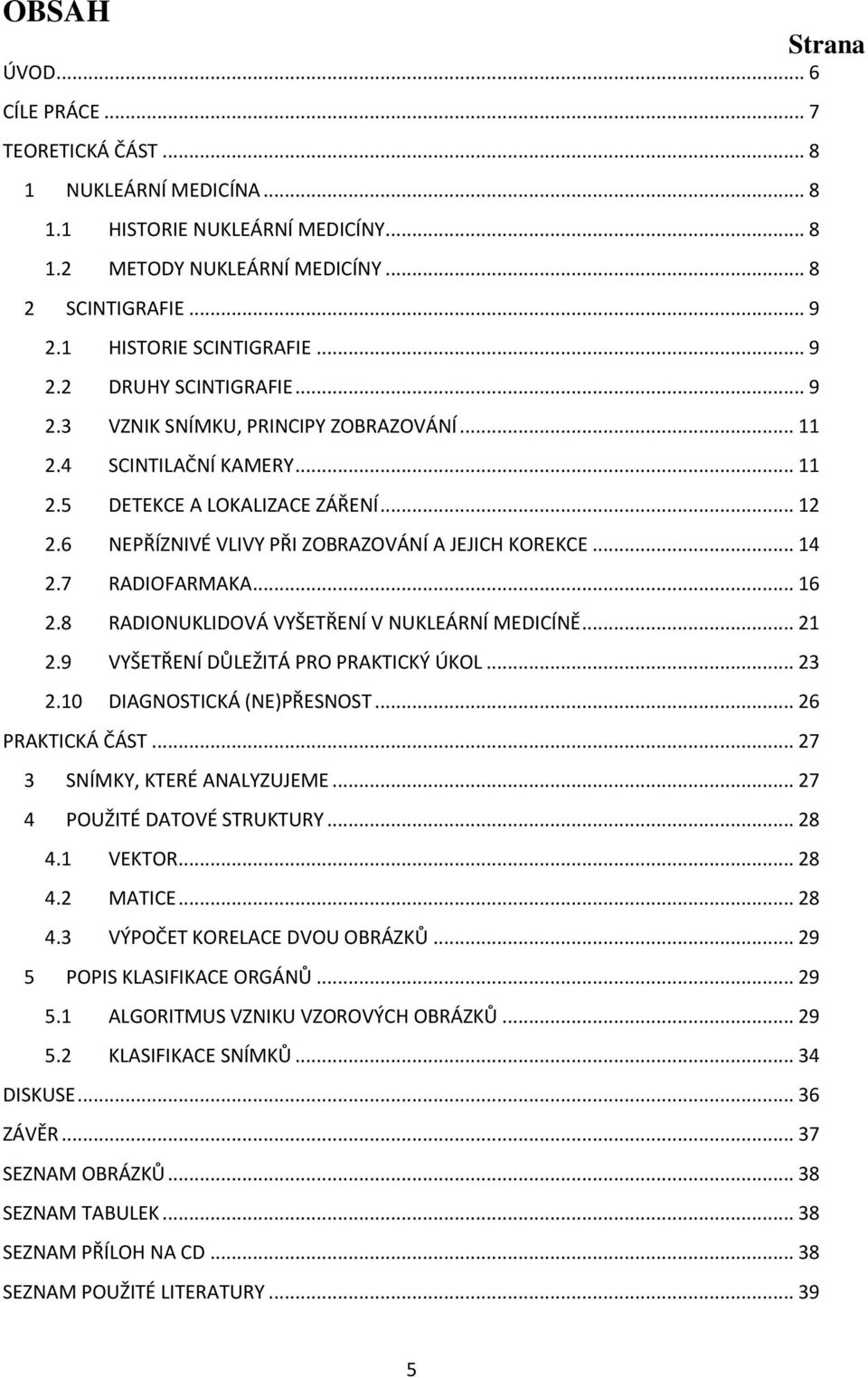 6 NEPŘÍZNIVÉ VLIVY PŘI ZOBRAZOVÁNÍ A JEJICH KOREKCE... 14 2.7 RADIOFARMAKA... 16 2.8 RADIONUKLIDOVÁ VYŠETŘENÍ V NUKLEÁRNÍ MEDICÍNĚ... 21 2.9 VYŠETŘENÍ DŮLEŽITÁ PRO PRAKTICKÝ ÚKOL... 23 2.