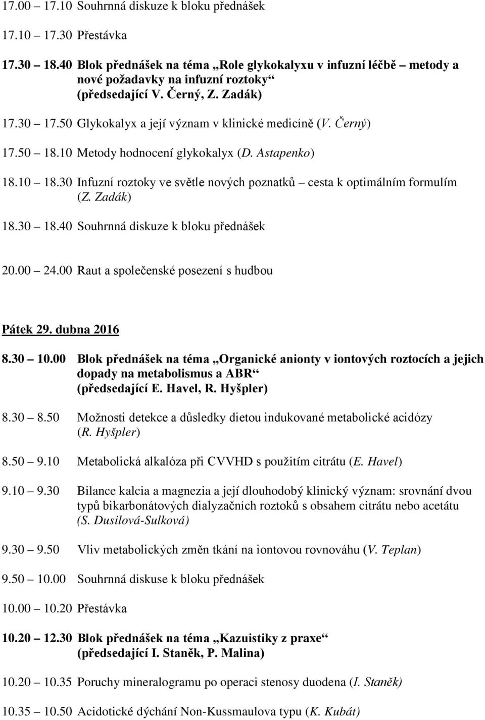 30 Infuzní roztoky ve světle nových poznatků cesta k optimálním formulím (Z. Zadák) 18.30 18.40 Souhrnná diskuze k bloku přednášek 20.00 24.00 Raut a společenské posezení s hudbou Pátek 29.