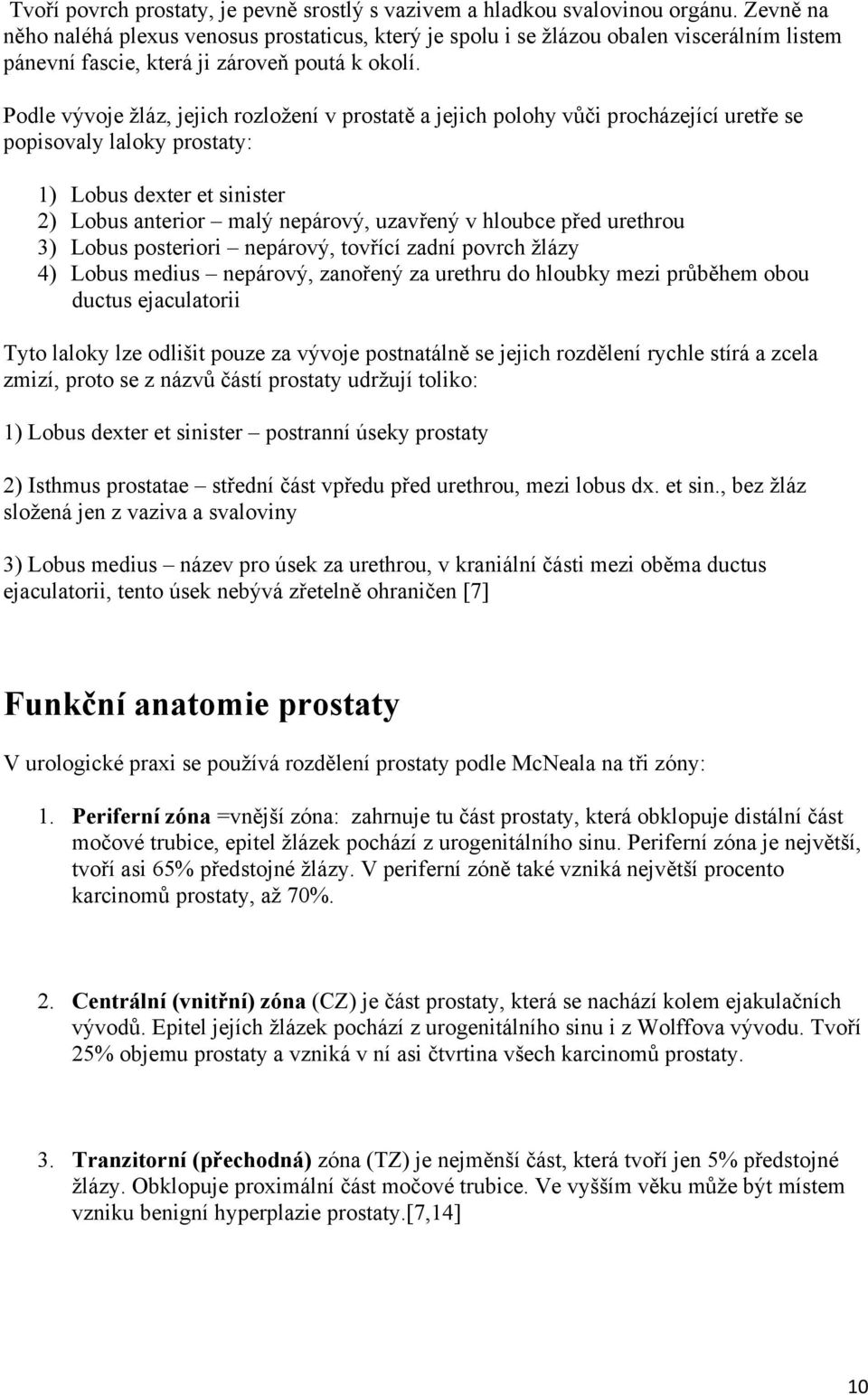 Podle vývoje žláz, jejich rozložení v prostatě a jejich polohy vůči procházející uretře se popisovaly laloky prostaty: 1) Lobus dexter et sinister 2) Lobus anterior malý nepárový, uzavřený v hloubce