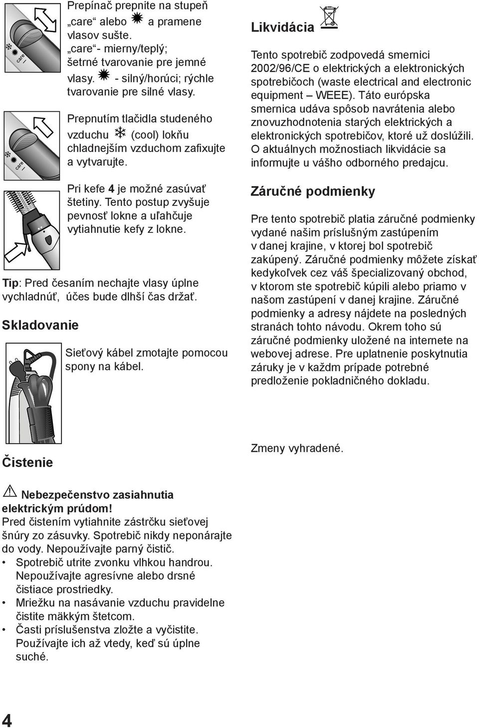 Tento postup zvyšuje pevnosť lokne a uľahčuje vytiahnutie kefy z lokne. Tip: Pred česaním nechajte vlasy úplne vychladnúť, účes bude dlhší čas držať.