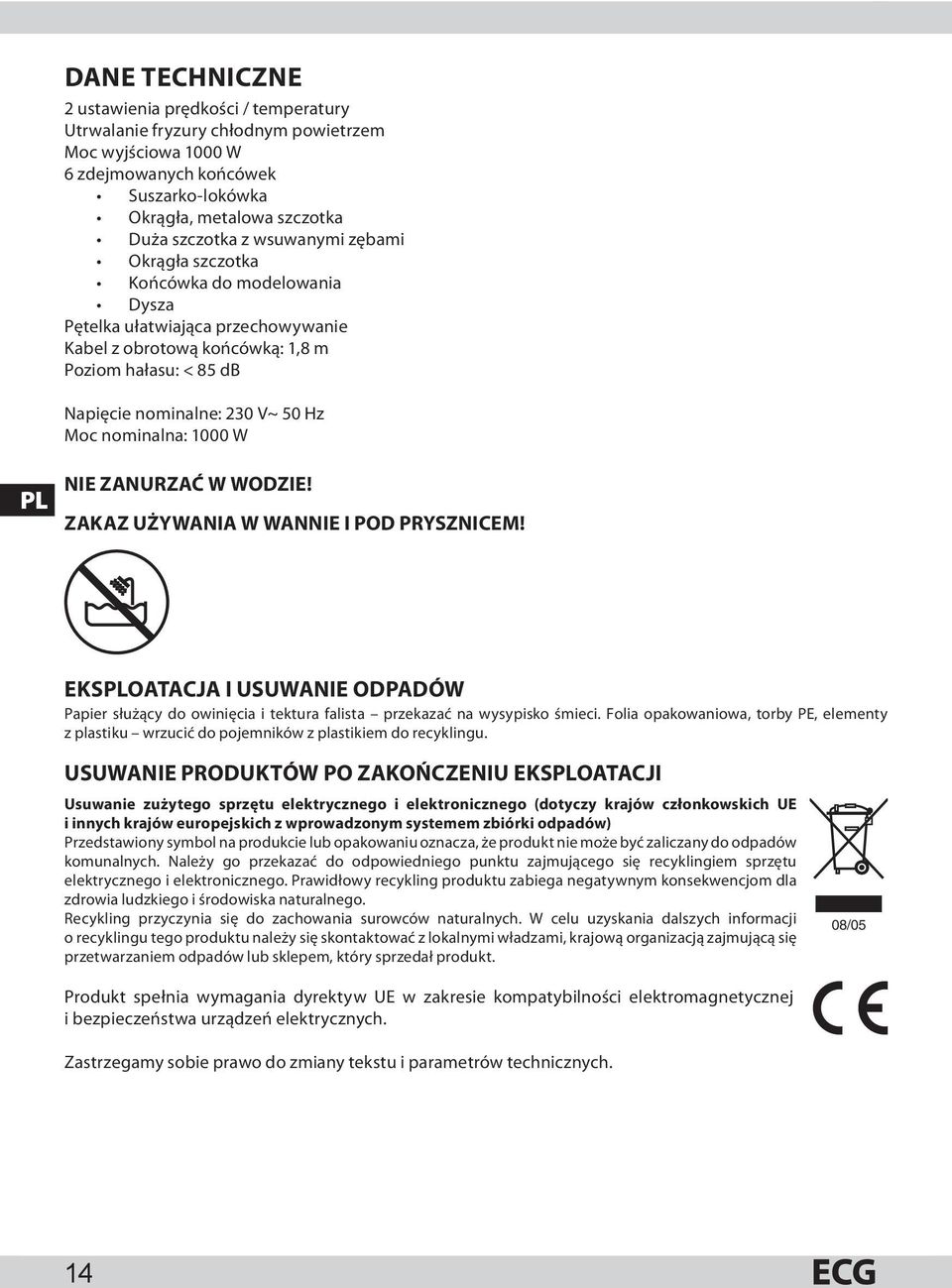 nominalna: 1000 W PL NIE ZANURZAĆ W WODZIE! ZAKAZ UŻYWANIA W WANNIE I POD PRYSZNICEM! EKSPLOATACJA I USUWANIE ODPADÓW Papier służący do owinięcia i tektura falista przekazać na wysypisko śmieci.