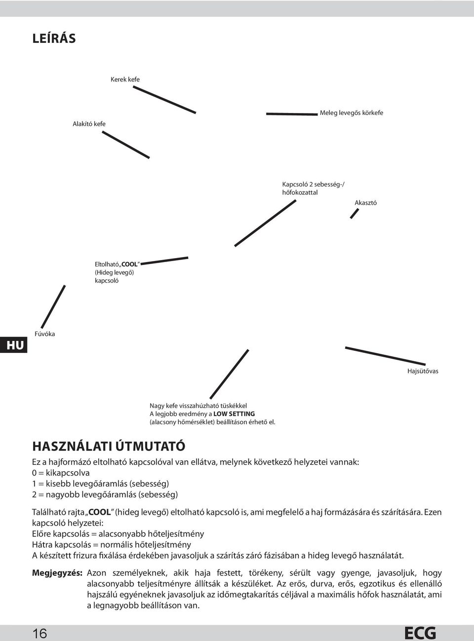 HASZNÁLATI ÚTMUTATÓ Ez a hajformázó eltolható kapcsolóval van ellátva, melynek következő helyzetei vannak: 0 = kikapcsolva 1 = kisebb levegőáramlás (sebesség) 2 = nagyobb levegőáramlás (sebesség)