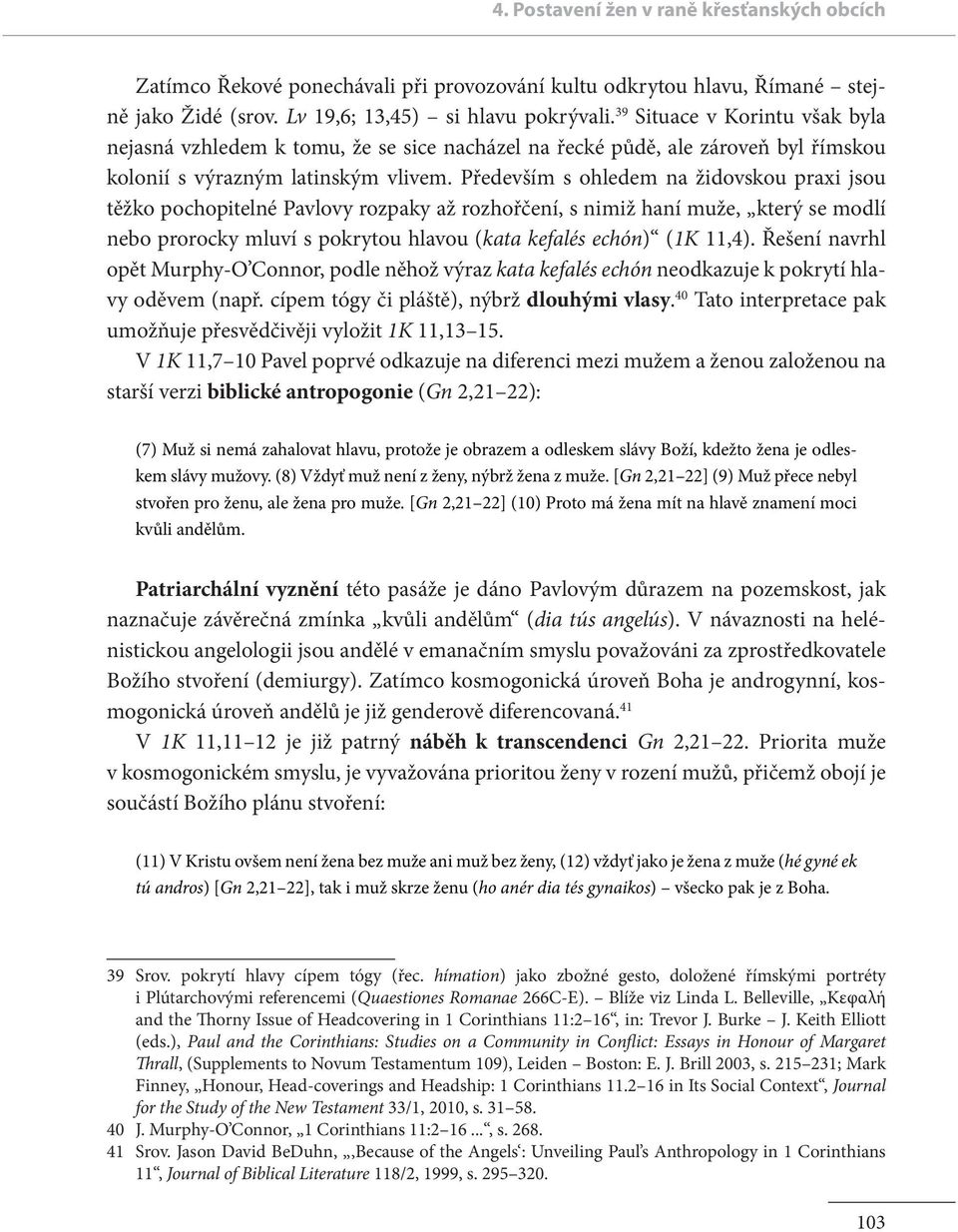 Především s ohledem na židovskou praxi jsou těžko pochopitelné Pavlovy rozpaky až rozhořčení, s nimiž haní muže, který se modlí nebo prorocky mluví s pokrytou hlavou (kata kefalés echón) (1K 11,4).