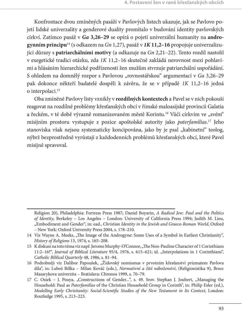 Zatímco pasáž v Ga 3,26 29 se opírá o pojetí univerzální humanity na androgynním principu 14 (s odkazem na Gn 1,27), pasáž v 1K 11,2 16 propojuje univerzalizující důrazy s patriarchálními motivy (a