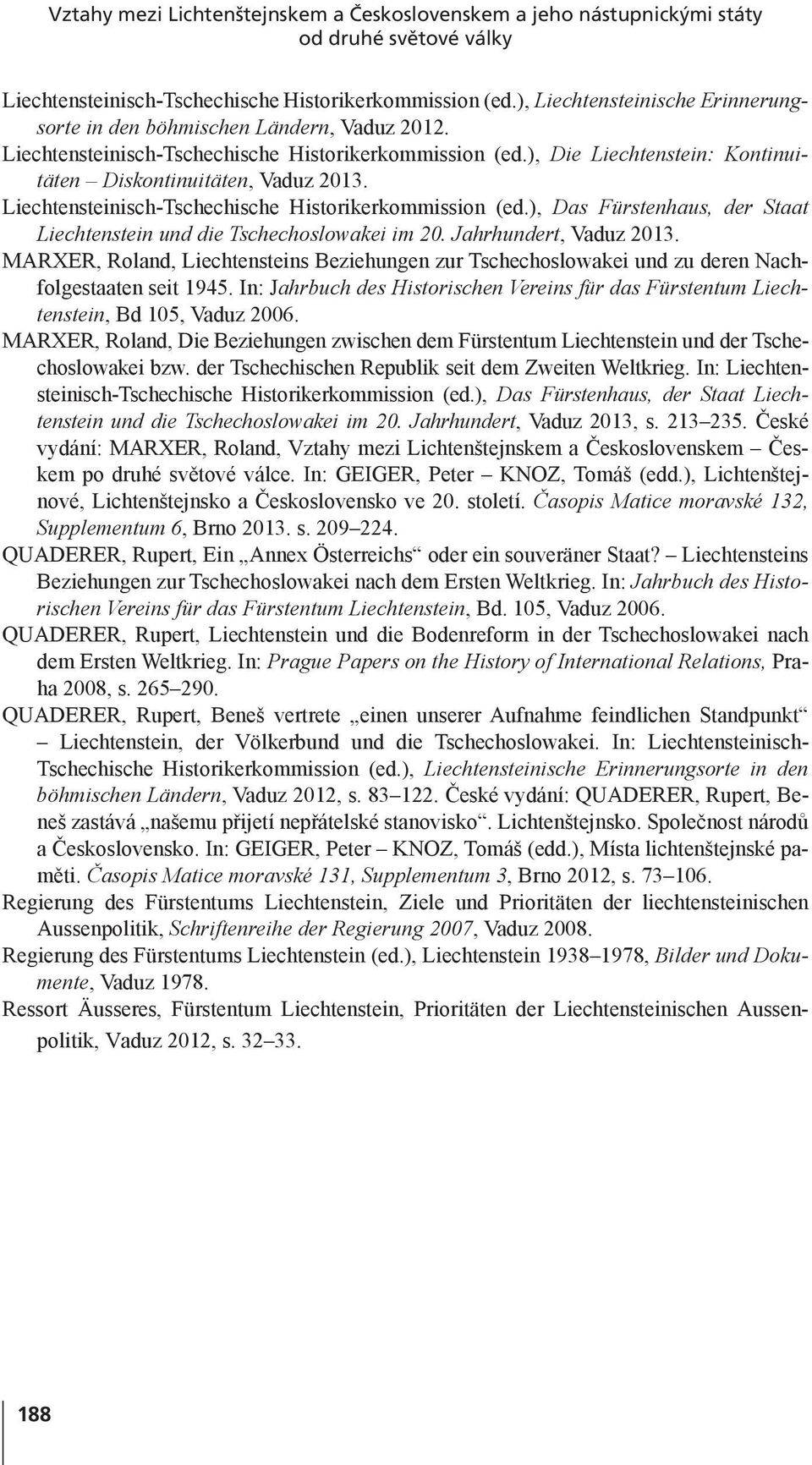 Liechtensteinisch-Tschechische Historikerkommission (ed.), Das Fürstenhaus, der Staat Liechtenstein und die Tschechoslowakei im 20. Jahrhundert, Vaduz 2013.