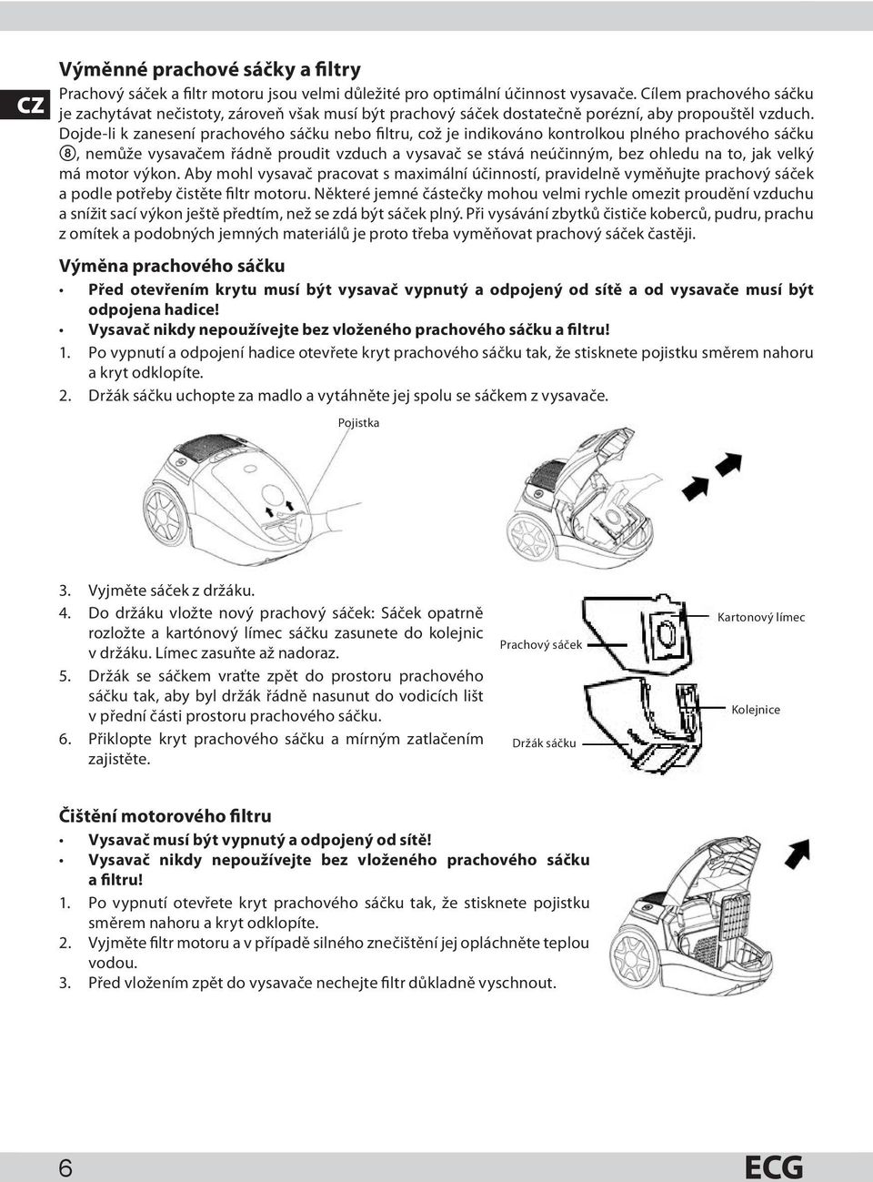 Dojde-li k zanesení prachového sáčku nebo filtru, což je indikováno kontrolkou plného prachového sáčku 8, nemůže vysavačem řádně proudit vzduch a vysavač se stává neúčinným, bez ohledu na to, jak