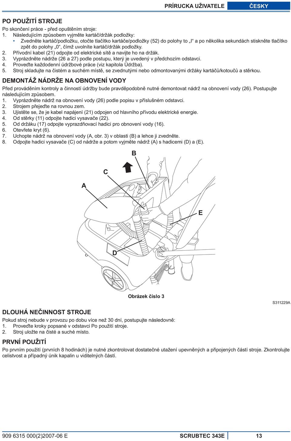 uvolníte kartá /držák podložky. 2. P ívodní kabel (21) odpojte od elektrické sít a navijte ho na držák. 3. Vyprázdn te nádrže (26 a 27) podle postupu, který je uvedený v p edchozím odstavci. 4.