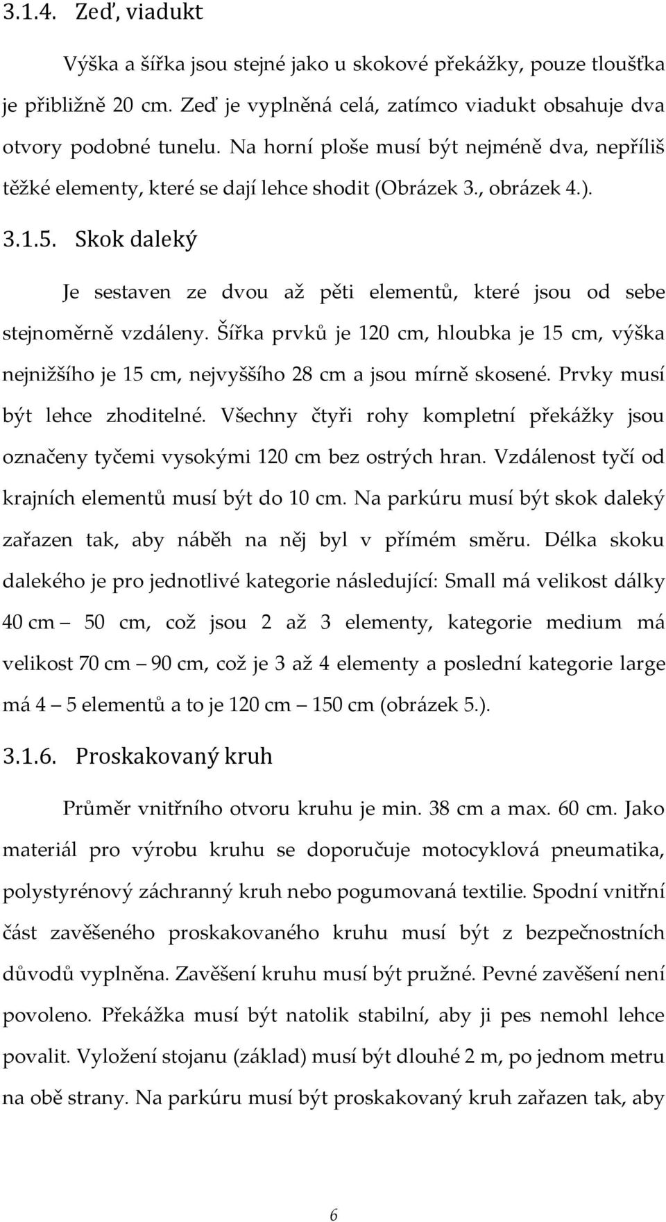 Skok daleký Je sestaven ze dvou až pěti elementů, které jsou od sebe stejnoměrně vzdáleny. Šířka prvků je 120 cm, hloubka je 15 cm, výška nejnižšího je 15 cm, nejvyššího 28 cm a jsou mírně skosené.