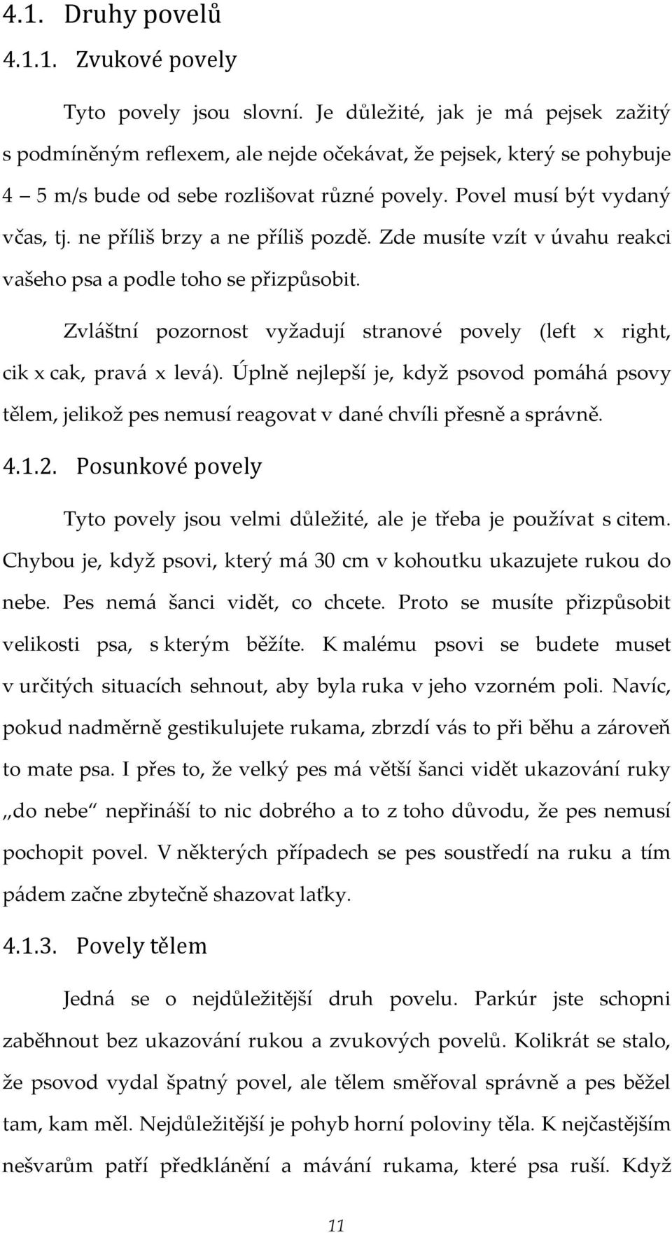 ne příliš brzy a ne příliš pozdě. Zde musíte vzít v úvahu reakci vašeho psa a podle toho se přizpůsobit. Zvláštní pozornost vyžadují stranové povely (left x right, cik x cak, pravá x levá).