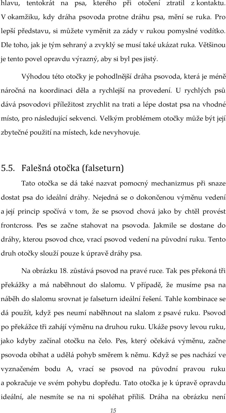 Výhodou této otočky je pohodlnější dráha psovoda, která je méně náročná na koordinaci děla a rychlejší na provedení.