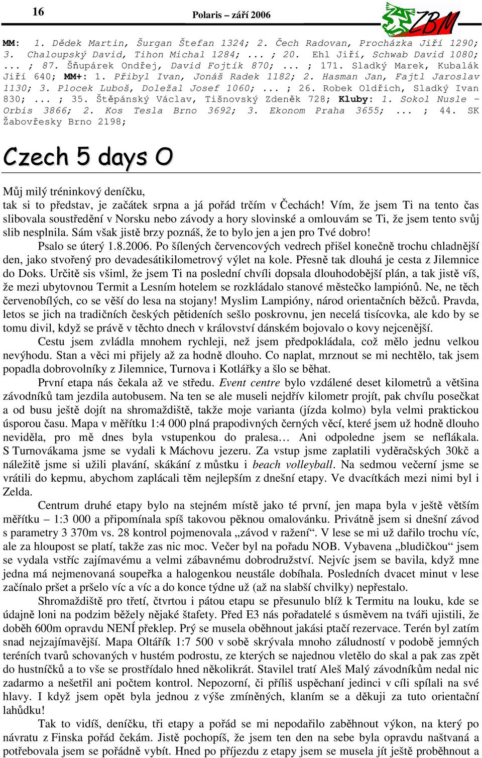 Robek Oldřich, Sladký Ivan 830;... ; 35. Štěpánský Václav, Tišnovský Zdeněk 728; Kluby: 1. Sokol Nusle Orbis 3866; 2. Kos Tesla Brno 3692; 3. Ekonom Praha 3655;... ; 44.