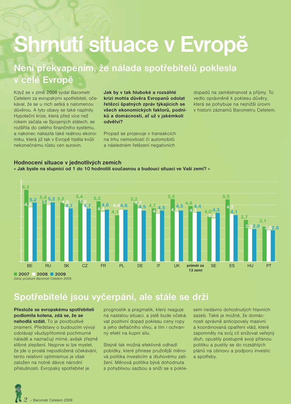 Hypoteční krize, která před více než rokem začala ve Spojených státech, se rozšířila do celého finančního systému, a nakonec nakazila také reálnou ekonomiku, která již tak v Evropě trpěla kvůli