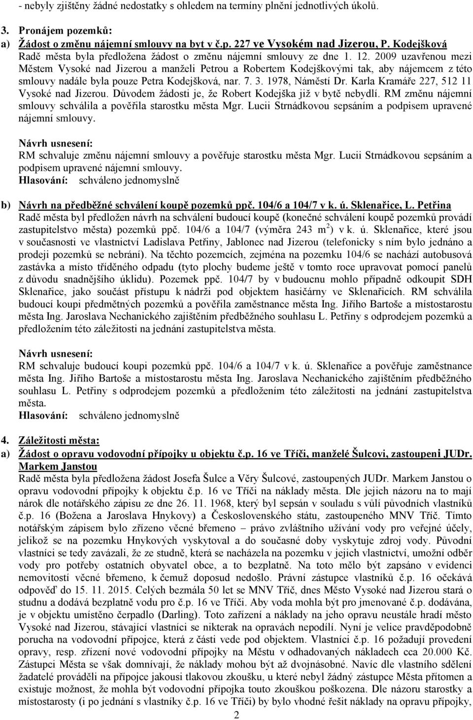 2009 uzavřenou mezi Městem Vysoké nad Jizerou a manželi Petrou a Robertem Kodejškovými tak, aby nájemcem z této smlouvy nadále byla pouze Petra Kodejšková, nar. 7. 3. 1978, Náměstí Dr.
