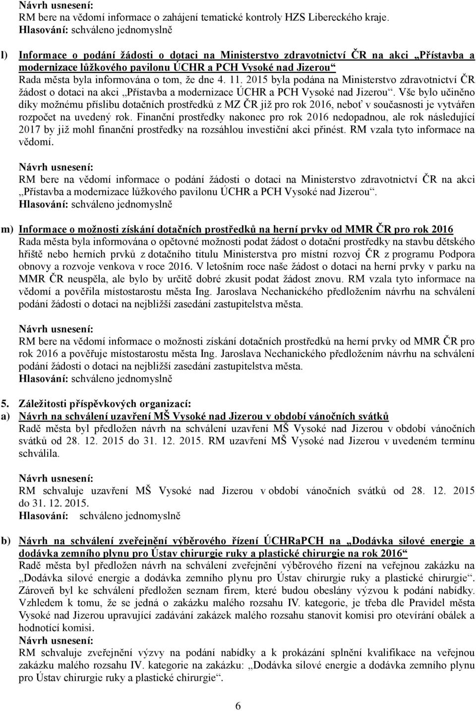 11. 2015 byla podána na Ministerstvo zdravotnictví ČR žádost o dotaci na akci Přístavba a modernizace ÚCHR a PCH Vysoké nad Jizerou.