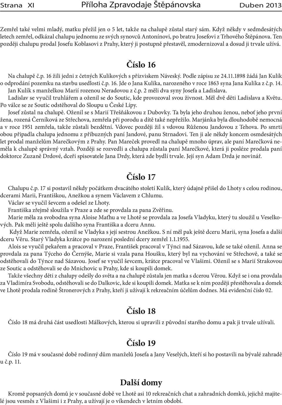 Ten později chalupu prodal Josefu Koblasovi z Prahy, který ji postupně přestavěl, zmodernizoval a dosud ji trvale užívá. Číslo 16 Na chalupě č.p. 16 žili jedni z četných Kulíkových s přízviskem Náveský.