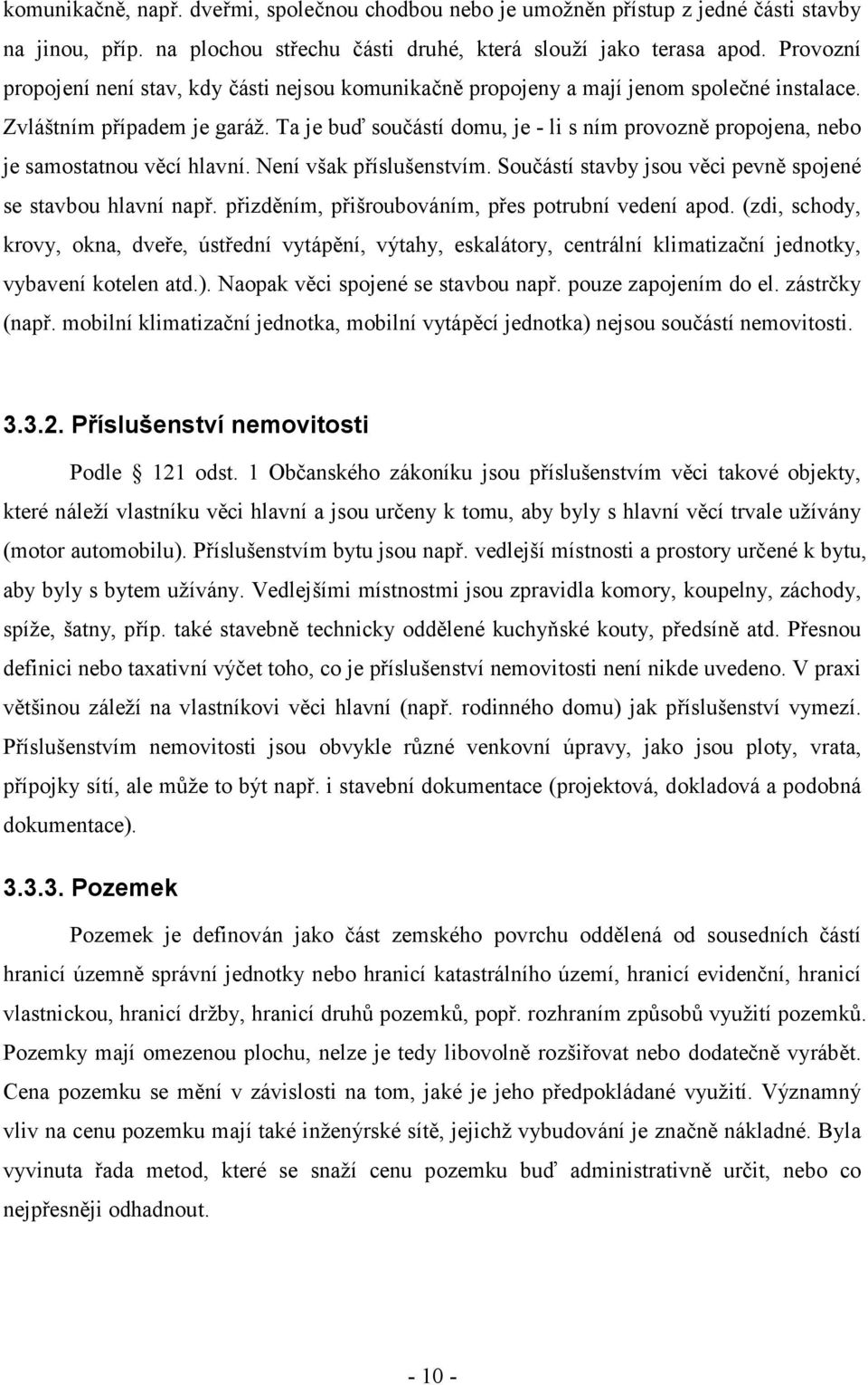 Ta je buď součástí domu, je - li s ním provozně propojena, nebo je samostatnou věcí hlavní. Není však příslušenstvím. Součástí stavby jsou věci pevně spojené se stavbou hlavní např.