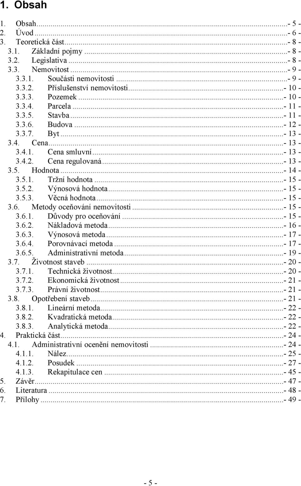 ..- 14-3.5.1. Tržní hodnota...- 15-3.5.2. Výnosová hodnota...- 15-3.5.3. Věcná hodnota...- 15-3.6. Metody oceňování nemovitosti...- 15-3.6.1. Důvody pro oceňování...- 15-3.6.2. Nákladová metoda.