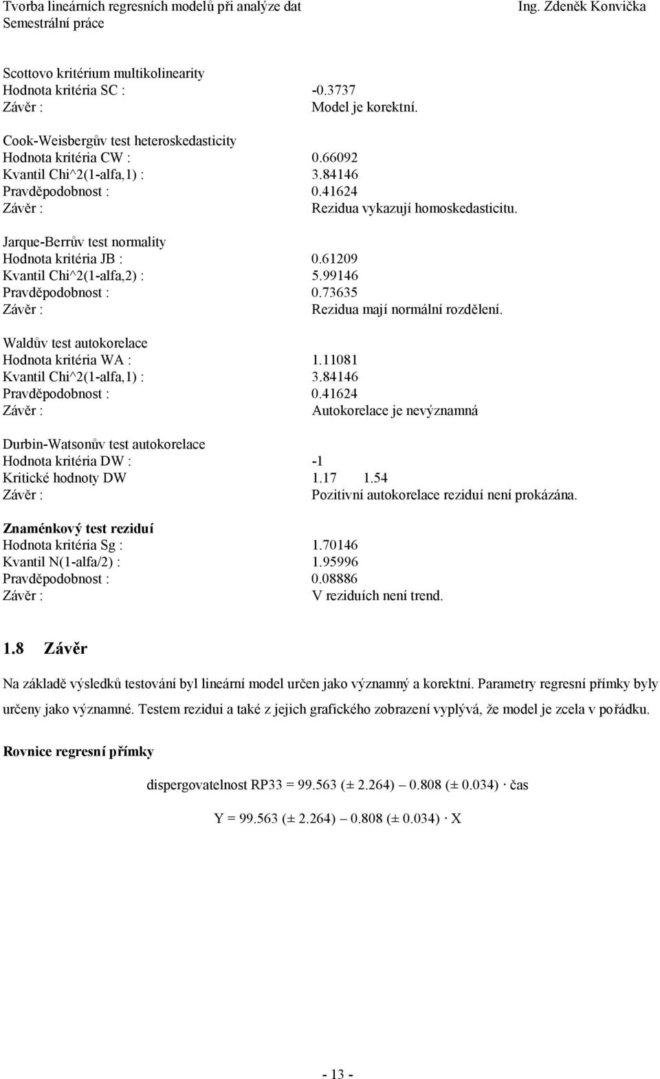 73635 Rezidua mají normální rozdělení. Waldův test autokorelace Hodnota kritéria WA : 1.11081 Kvantil Chi^2(1-alfa,1) : 3.84146 Pravděpodobnost : 0.