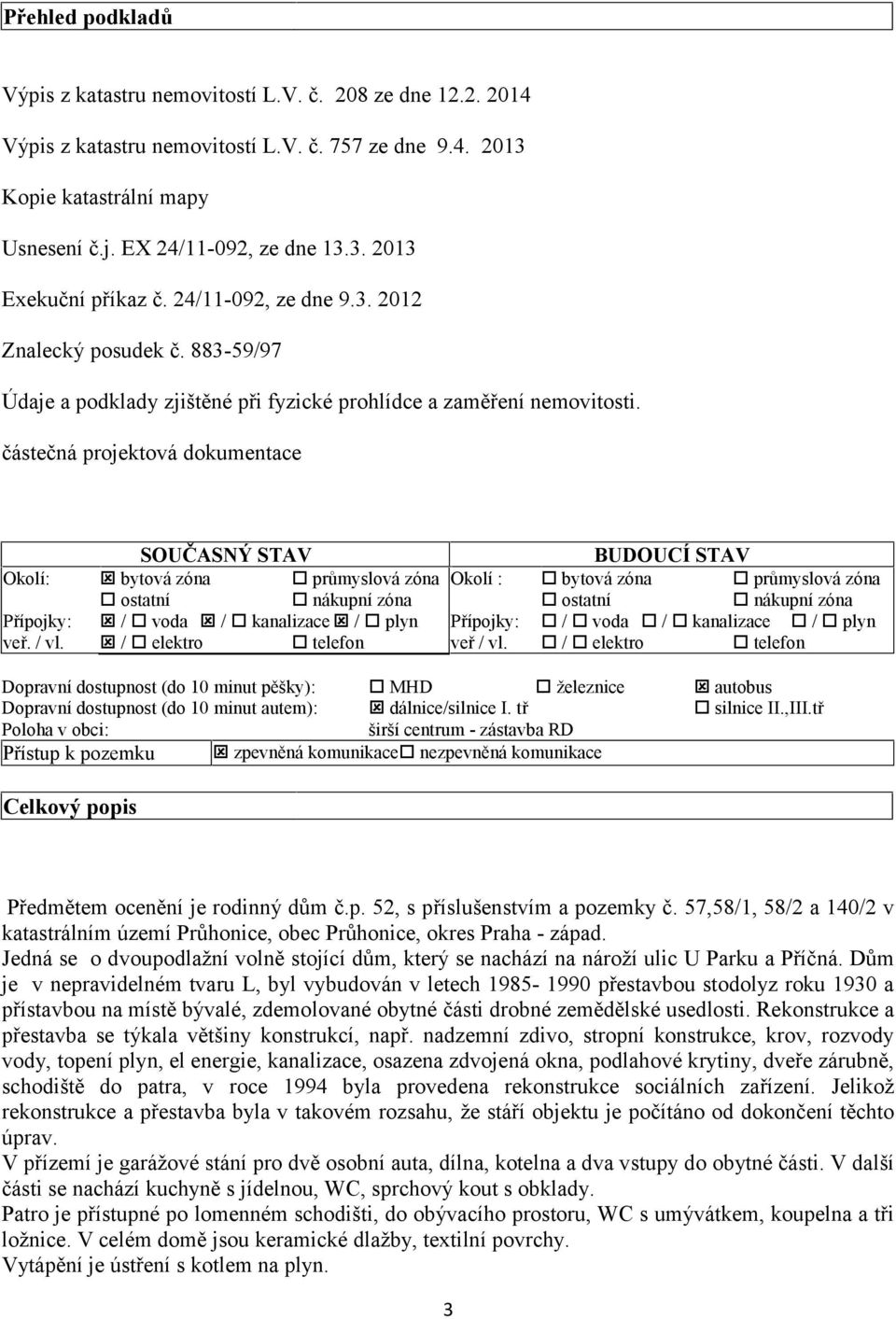 částečná projektová dokumentace SOUČASNÝ STAV BUDOUCÍ STAV Okolí: bytová zóna průmyslová zóna Okolí : bytová zóna průmyslová zóna ostatní nákupní zóna ostatní nákupní zóna Přípojky: / voda /